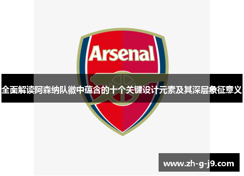 全面解读阿森纳队徽中蕴含的十个关键设计元素及其深层象征意义