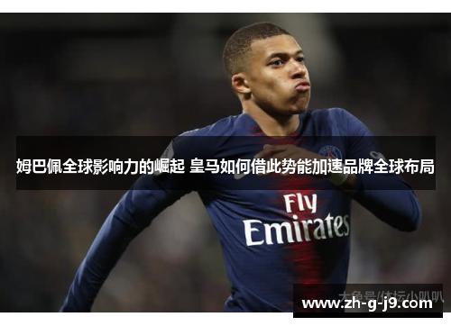姆巴佩全球影响力的崛起 皇马如何借此势能加速品牌全球布局