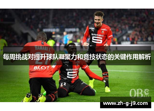 每周挑战对提升球队凝聚力和竞技状态的关键作用解析