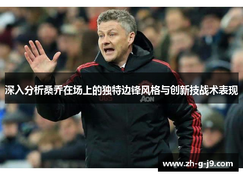 深入分析桑乔在场上的独特边锋风格与创新技战术表现